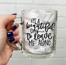 Load image into Gallery viewer, It&#39;s A Beautiful Day To Leave Me Alone | Coffee Mug | Clear Coffee Mug | 12oz
