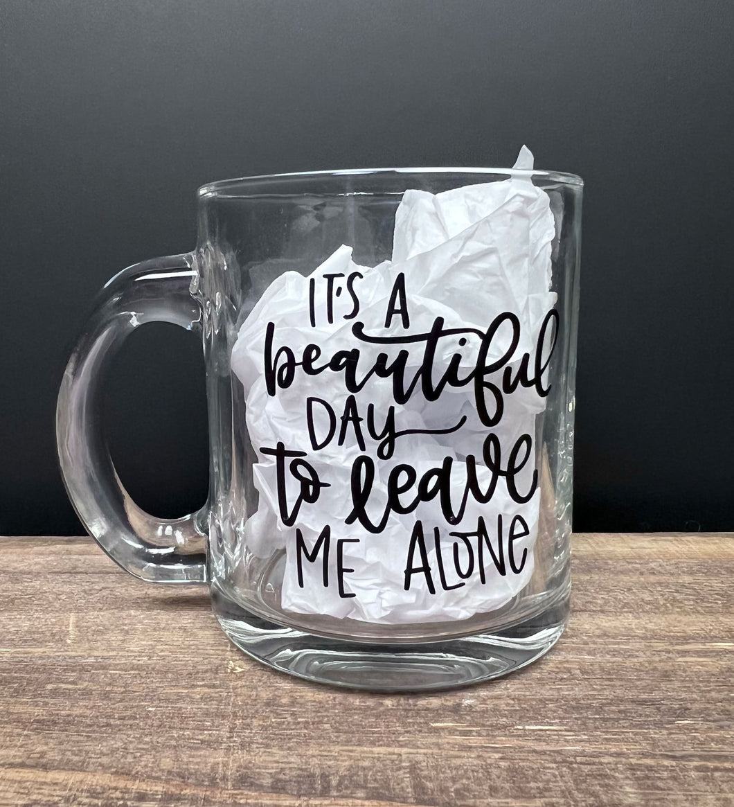 It's A Beautiful Day To Leave Me Alone | Coffee Mug | Clear Coffee Mug | 12oz