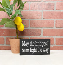 Load image into Gallery viewer, May the Bridges I Burn Light The Way | Wood Sign | Motivational Sign | Motivational Decor | Office Decor | Desk Sign
