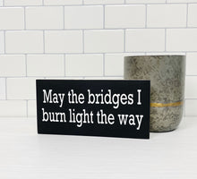 Load image into Gallery viewer, May the Bridges I Burn Light The Way | Wood Sign | Motivational Sign | Motivational Decor | Office Decor | Desk Sign
