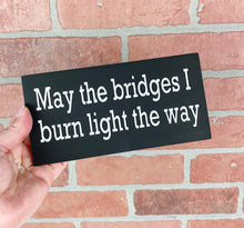 Load image into Gallery viewer, May the Bridges I Burn Light The Way | Wood Sign | Motivational Sign | Motivational Decor | Office Decor | Desk Sign
